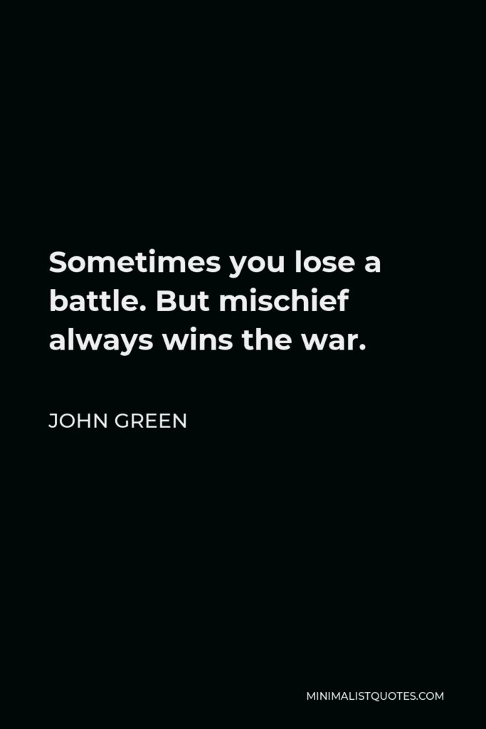 John Green Quote - Sometimes you lose a battle. But mischief always wins the war.