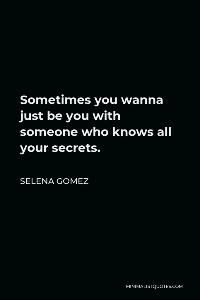 Selena Gomez Quote - Sometimes you wanna just be you with someone who knows all your secrets.