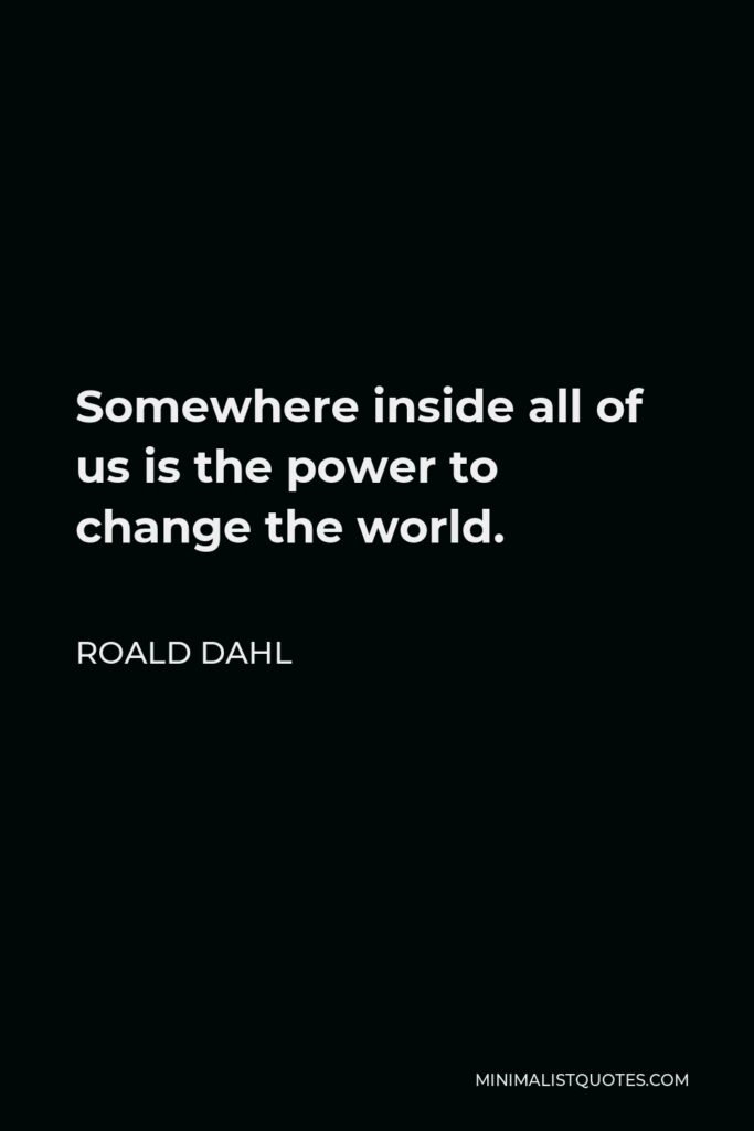 Roald Dahl Quote - Somewhere inside all of us is the power to change the world.