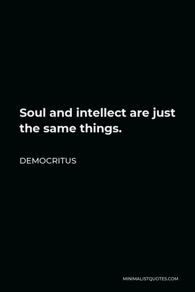 Democritus Quote - Soul and intellect are just the same things.