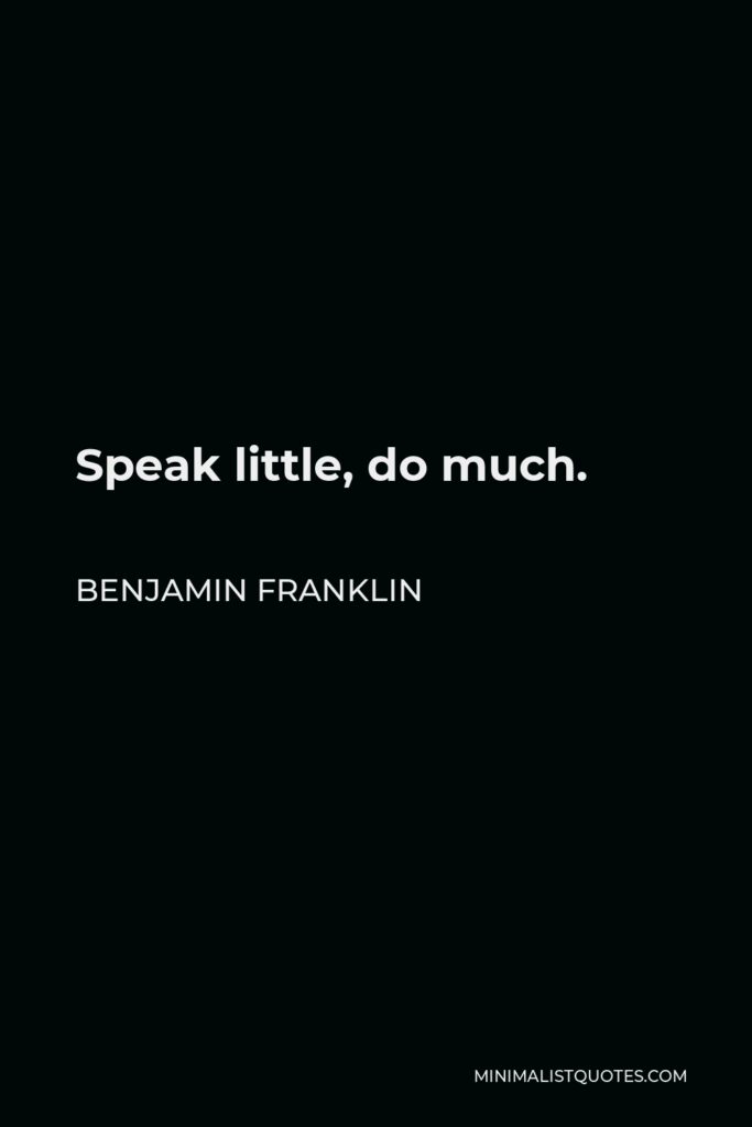 Benjamin Franklin Quote - Speak little, do much.