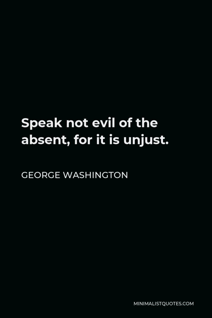 George Washington Quote - Speak not evil of the absent, for it is unjust.