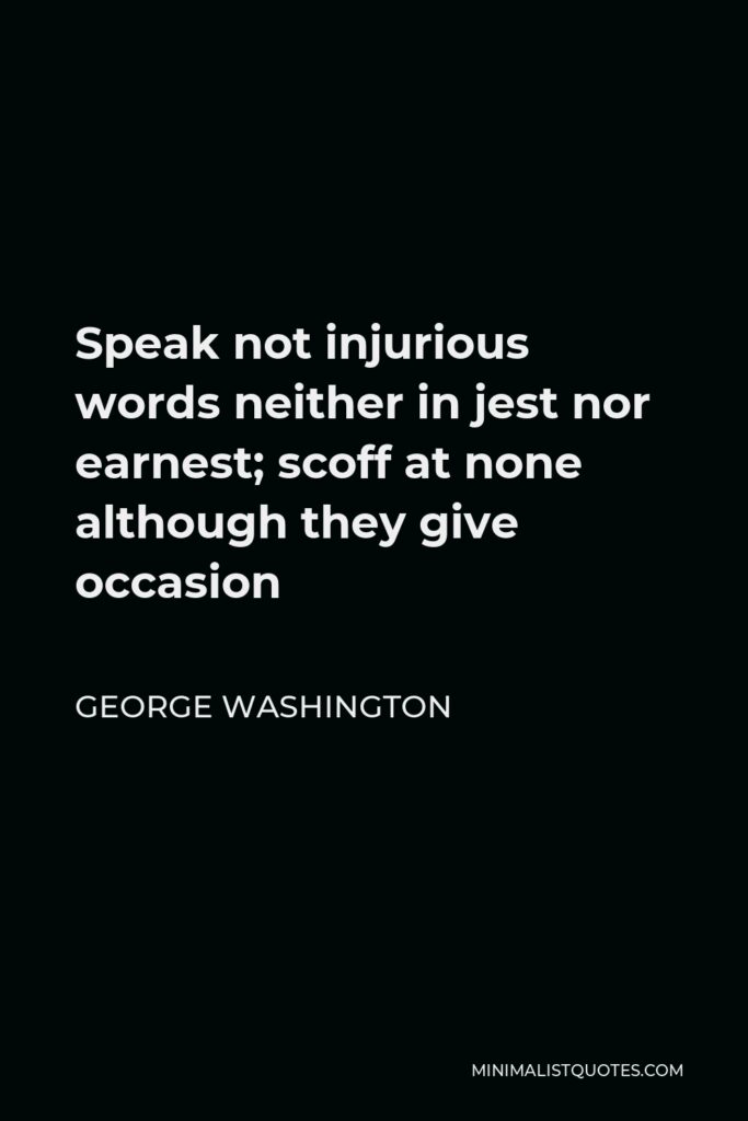 George Washington Quote - Speak not injurious words neither in jest nor earnest; scoff at none although they give occasion