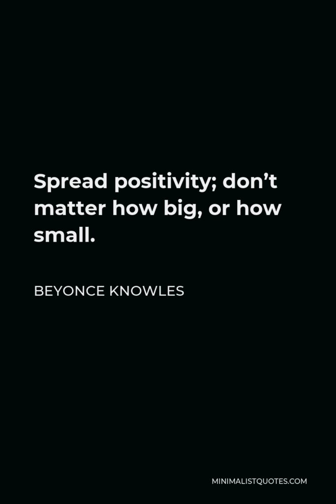 Beyonce Knowles Quote - Spread positivity; don’t matter how big, or how small.