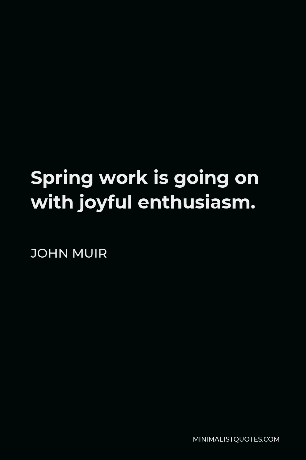 John Muir Quote - Spring work is going on with joyful enthusiasm.