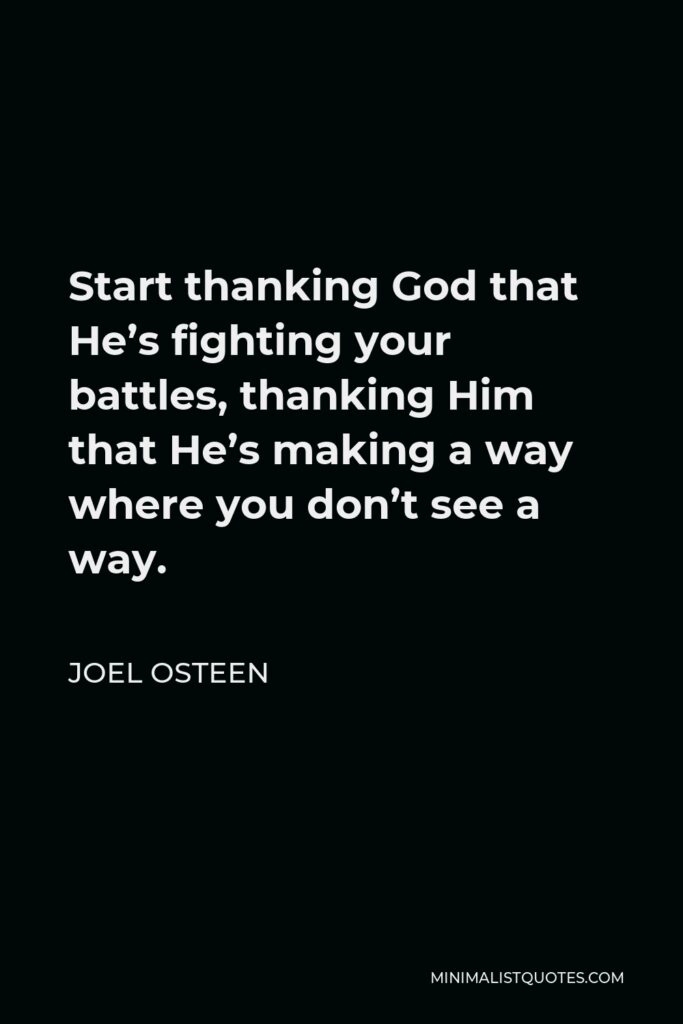 Joel Osteen Quote - Start thanking God that He’s fighting your battles, thanking Him that He’s making a way where you don’t see a way.