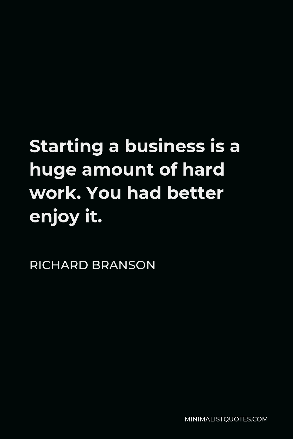 Richard Branson Quote - Starting a business is a huge amount of hard work. You had better enjoy it.