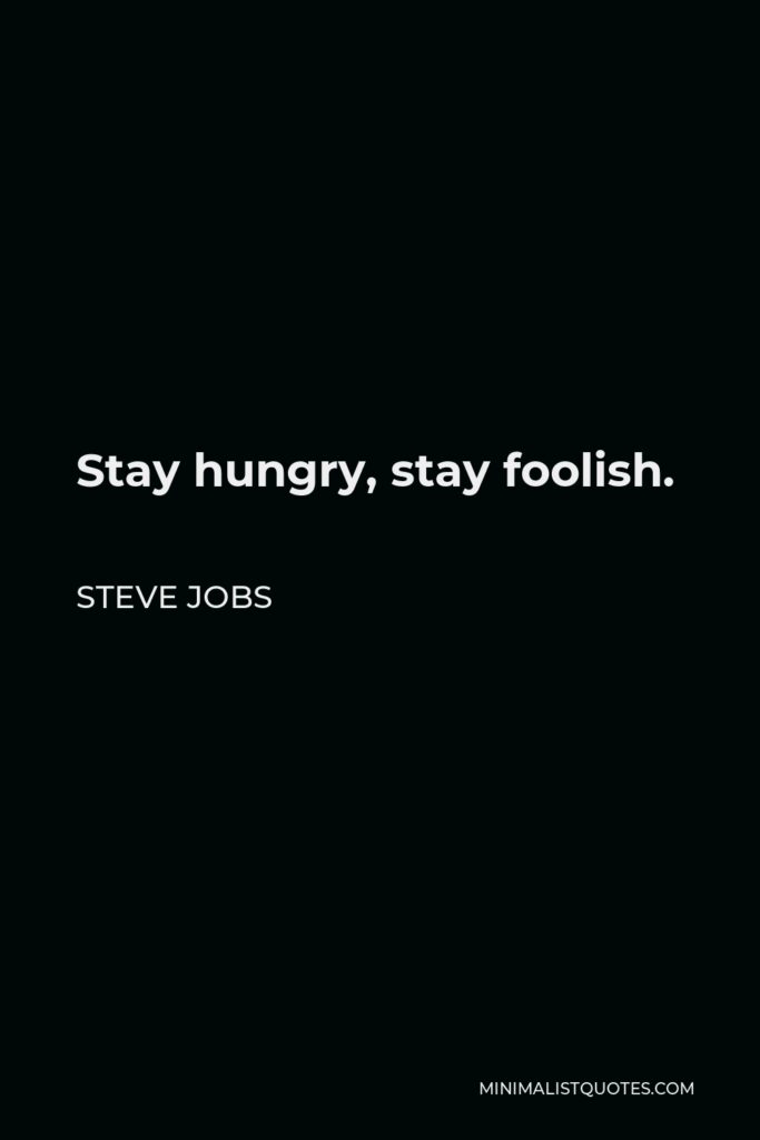 Steve Jobs Quote - Stay hungry, stay foolish.