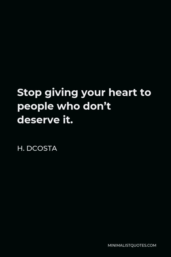 H. Dcosta Quote - Stop giving your heart to people who don’t deserve it.