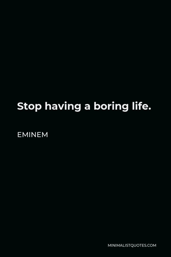 Eminem Quote - Stop having a boring life.