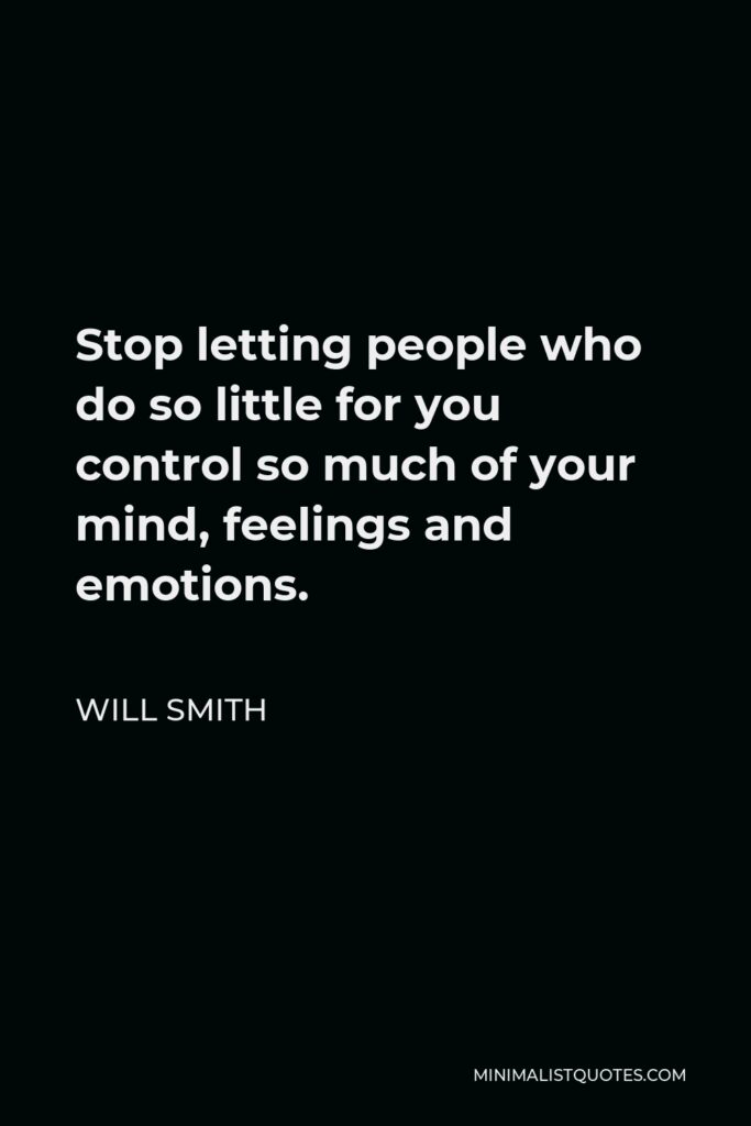 Will Smith Quote - Stop letting people who do so little for you control so much of your mind, feelings and emotions.
