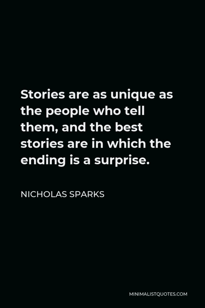 Nicholas Sparks Quote - Stories are as unique as the people who tell them, and the best stories are in which the ending is a surprise.