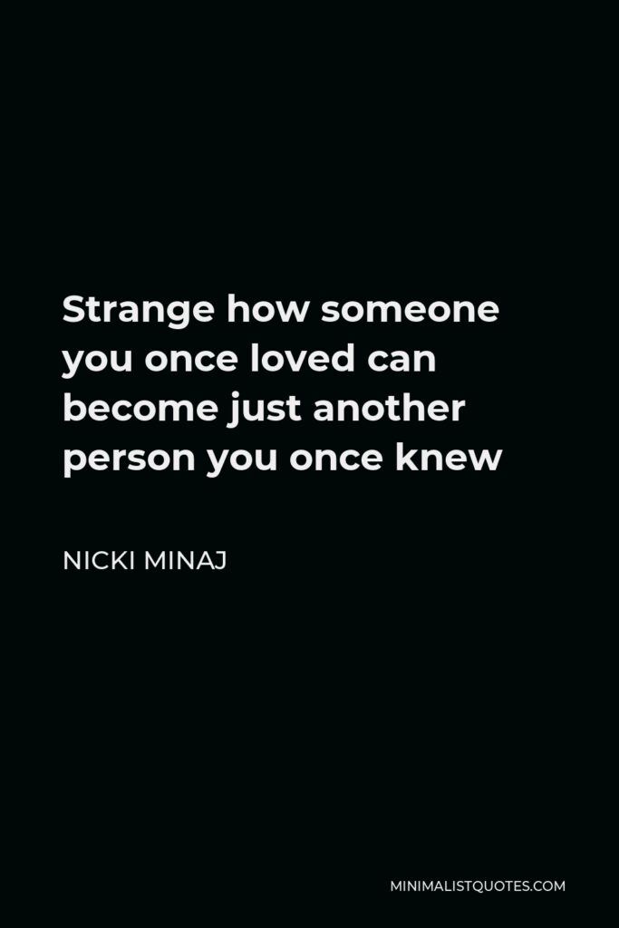 Nicki Minaj Quote - Strange how someone you once loved can become just another person you once knew