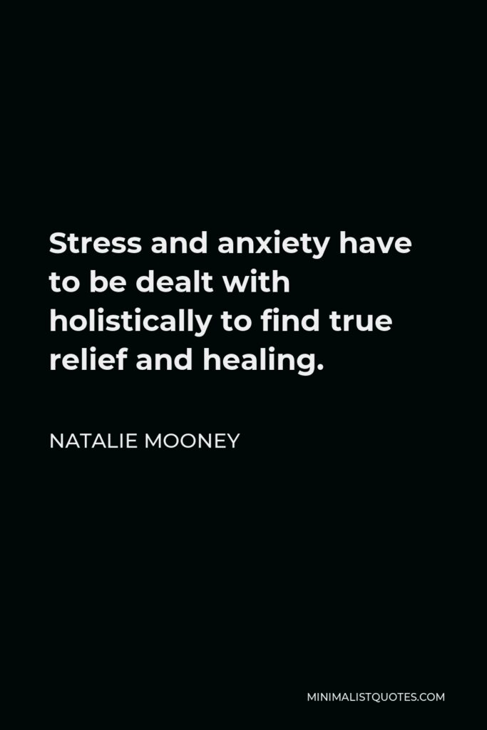 Natalie Mooney Quote - Stress and anxiety have to be dealt with holistically to find true relief and healing.