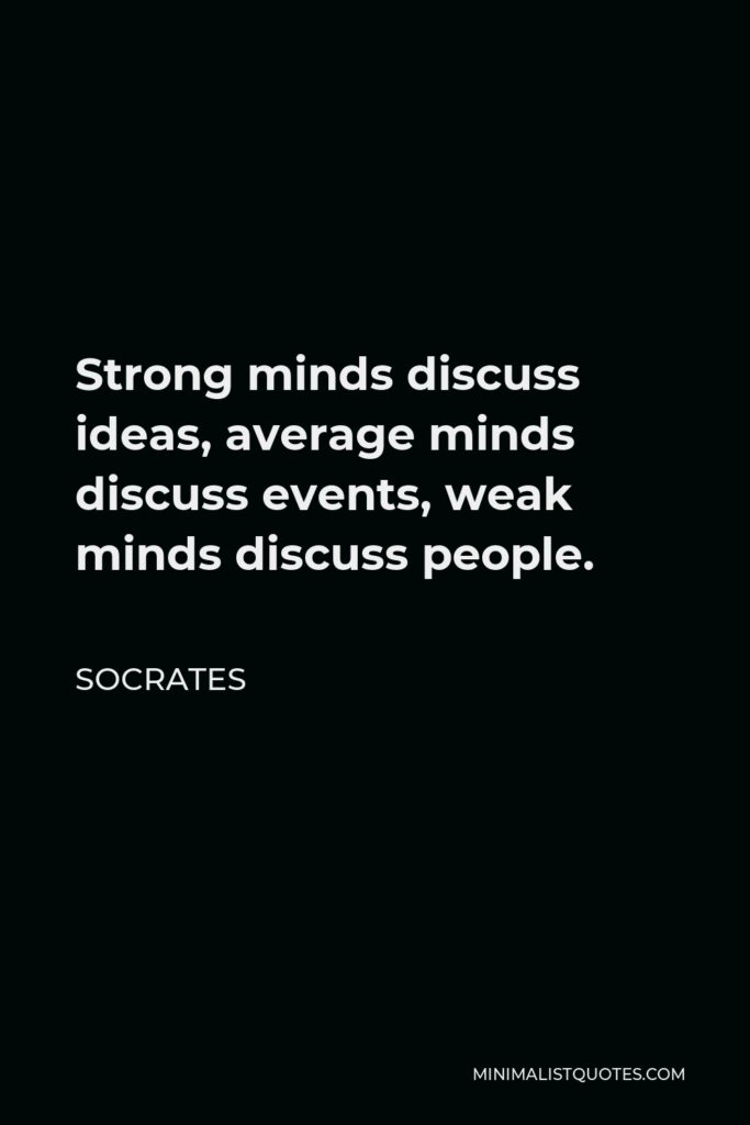 Socrates Quote - Strong minds discuss ideas, average minds discuss events, weak minds discuss people.