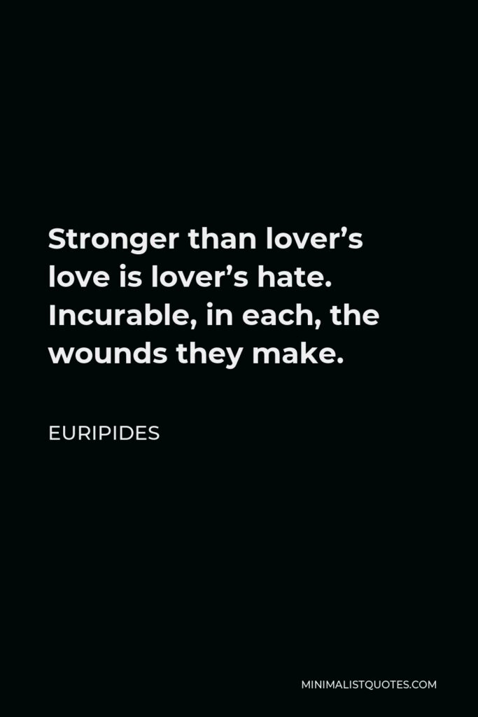 Euripides Quote - Stronger than lover’s love is lover’s hate. Incurable, in each, the wounds they make.