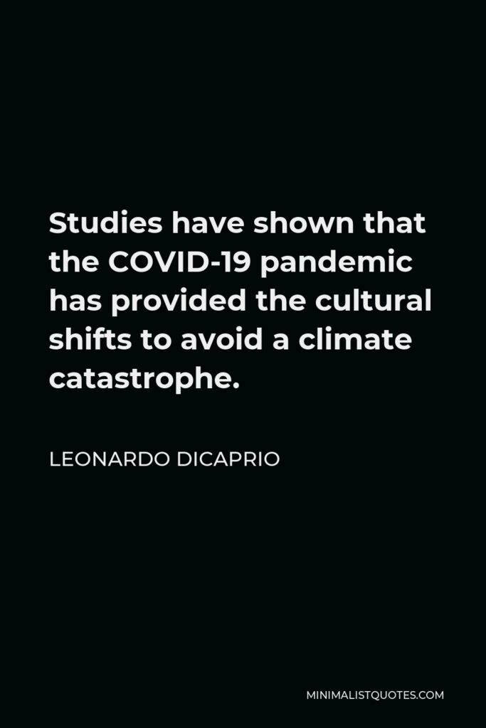 Leonardo DiCaprio Quote - Studies have shown that the COVID-19 pandemic has provided the cultural shifts to avoid a climate catastrophe.