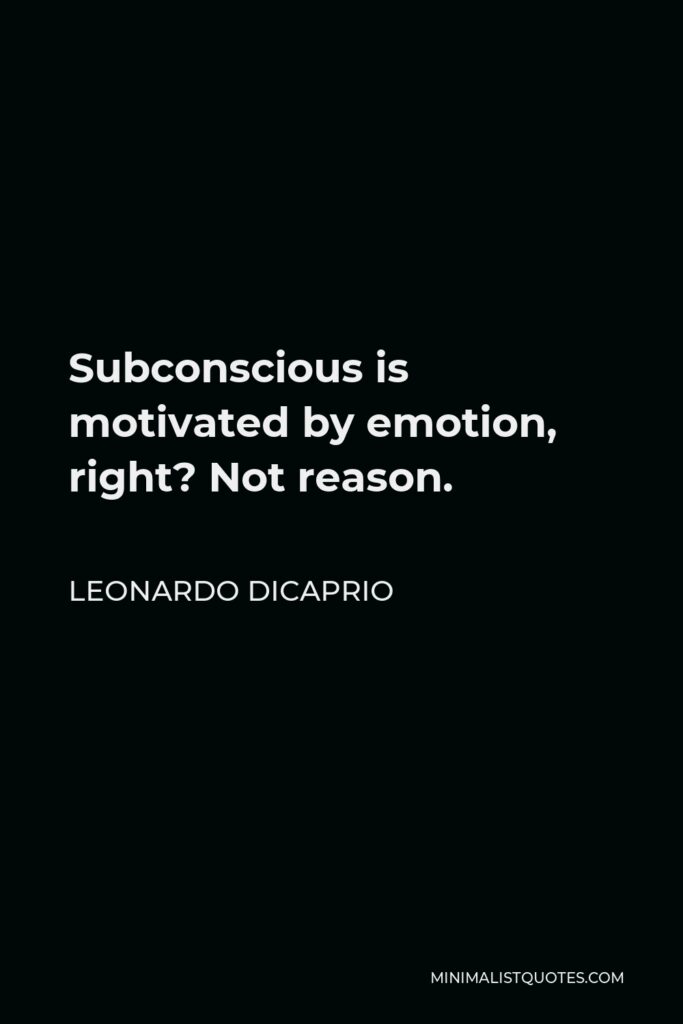 Leonardo DiCaprio Quote - Subconscious is motivated by emotion, right? Not reason.