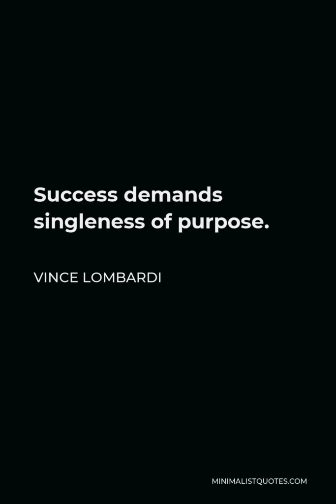 Vince Lombardi Quote - Success demands singleness of purpose.