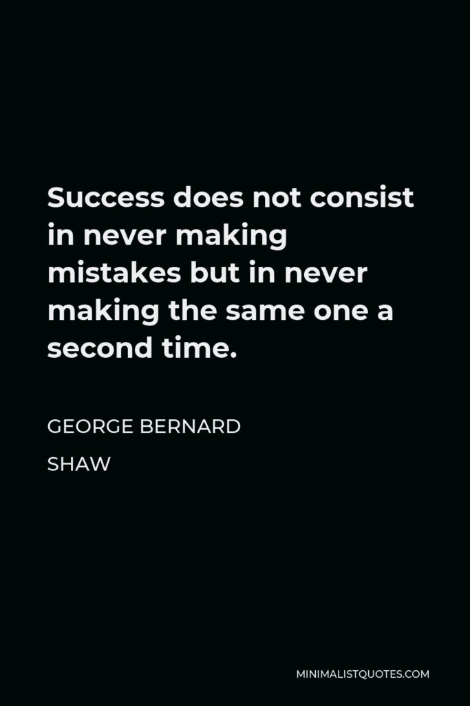 George Bernard Shaw Quote - Success does not consist in never making mistakes but in never making the same one a second time.