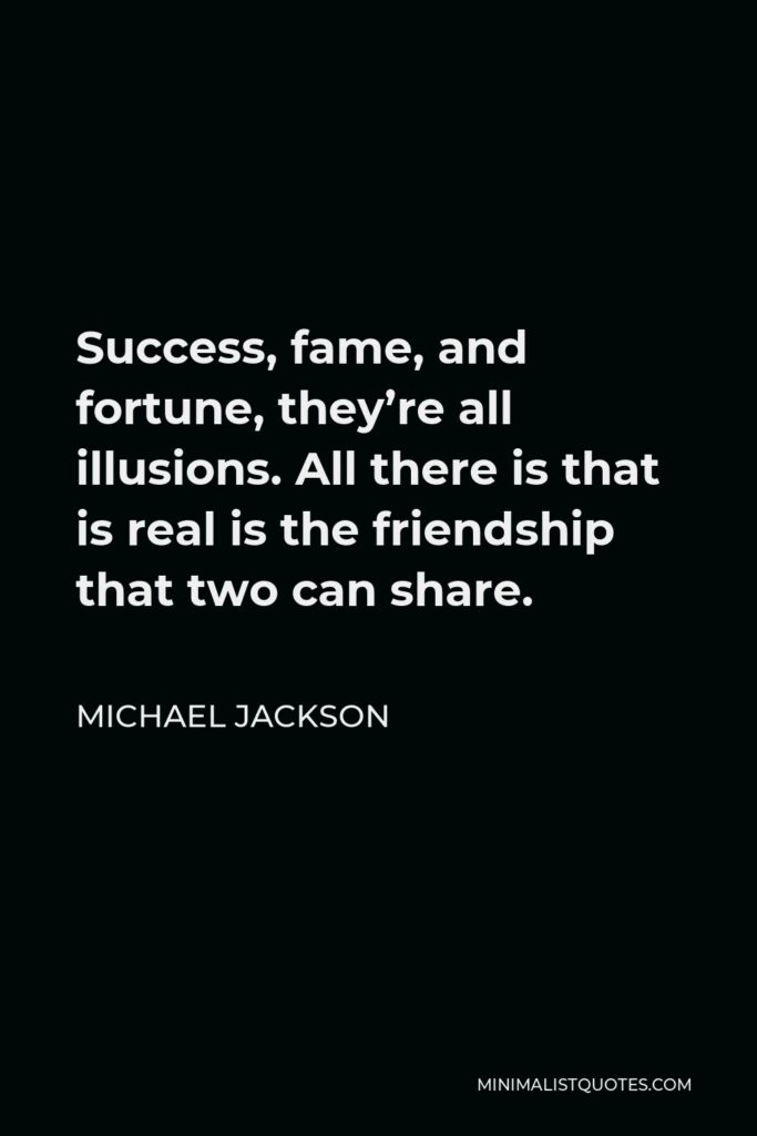 Michael Jackson Quote - Success, fame, and fortune, they’re all illusions. All there is that is real is the friendship that two can share.