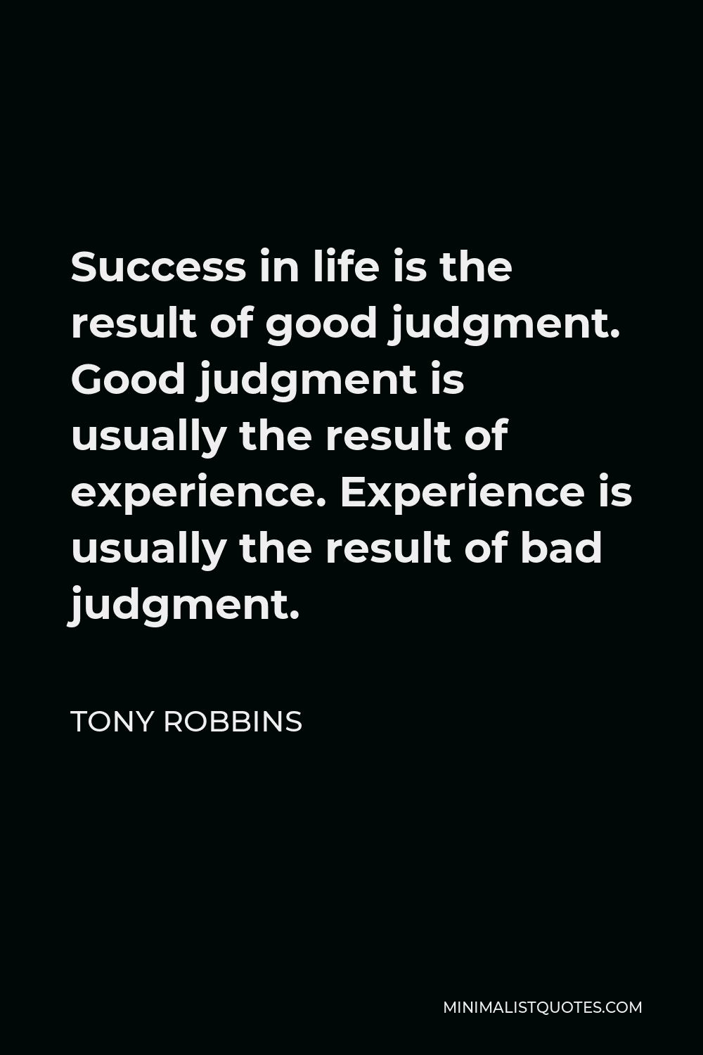 Tony Robbins Quote - Success in life is the result of good judgment. Good judgment is usually the result of experience. Experience is usually the result of bad judgment.