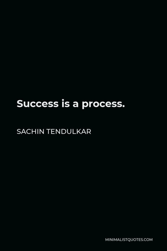 Sachin Tendulkar Quote - Success is a process.