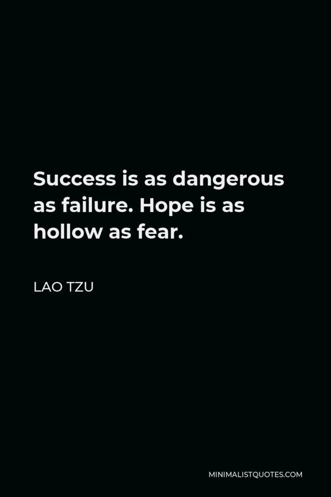 Lao Tzu Quote - Success is as dangerous as failure. Hope is as hollow as fear.