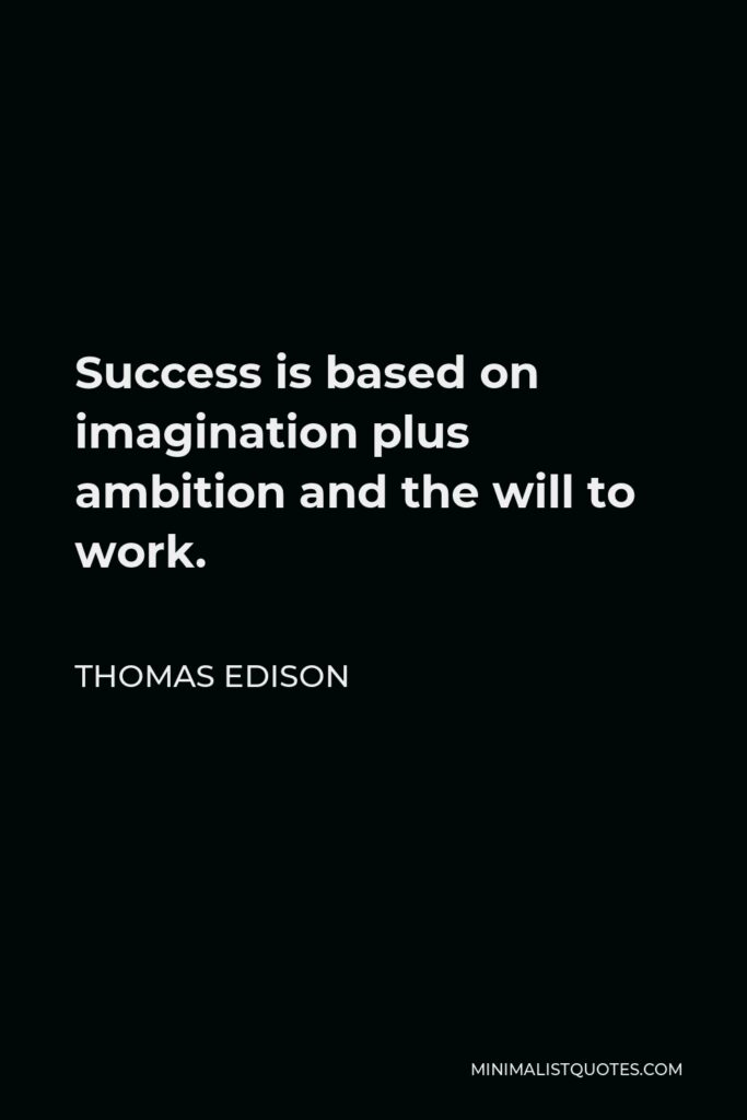 Thomas Edison Quote - Success is based on imagination plus ambition and the will to work.