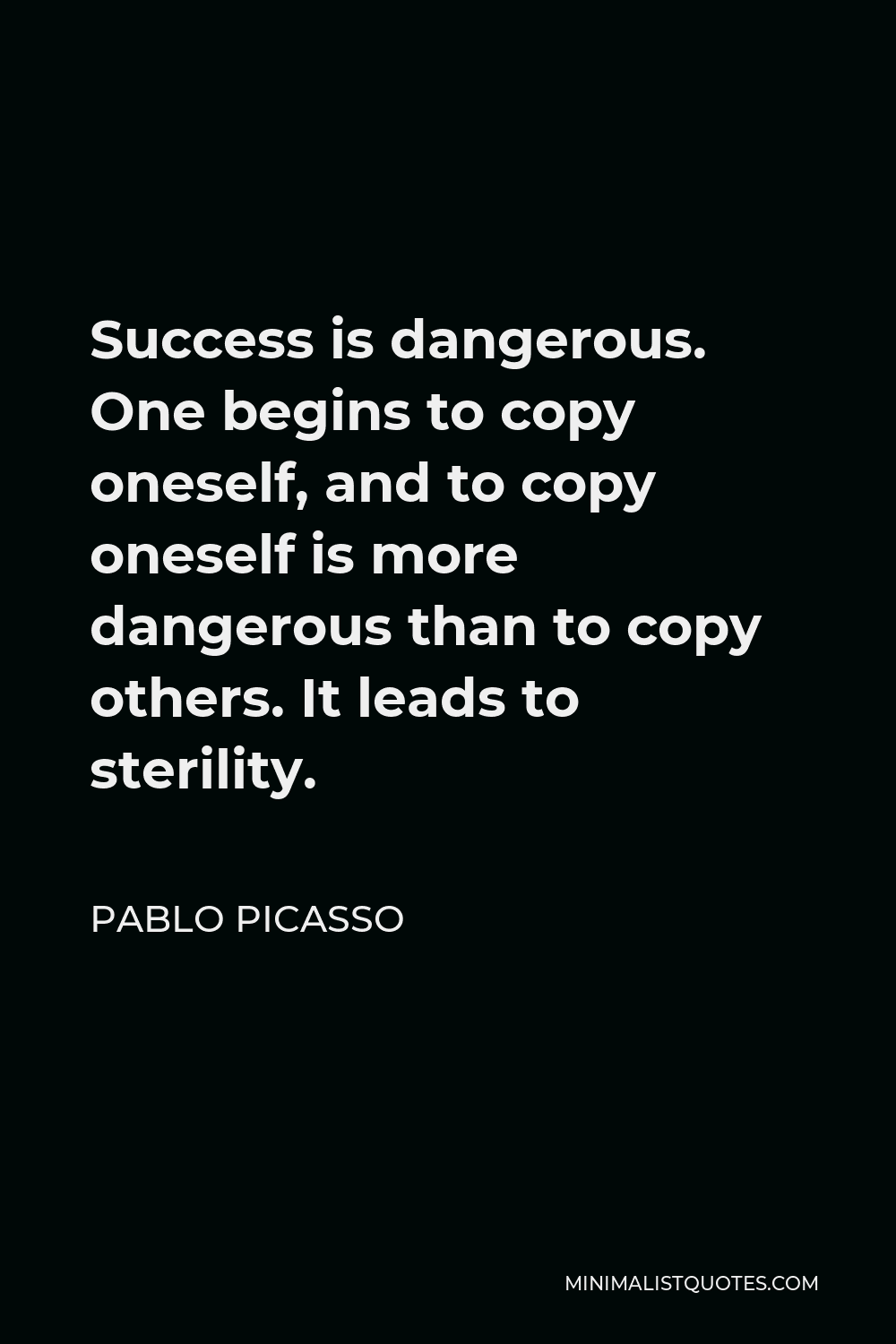 Pablo Picasso Quote - Success is dangerous. One begins to copy oneself, and to copy oneself is more dangerous than to copy others. It leads to sterility.