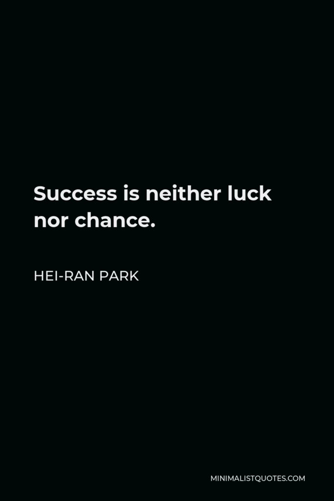 Hei-Ran Park Quote - Success is neither luck nor chance. 