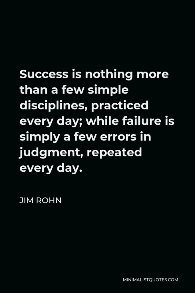 Jim Rohn Quote - Success is nothing more than a few simple disciplines, practiced every day.