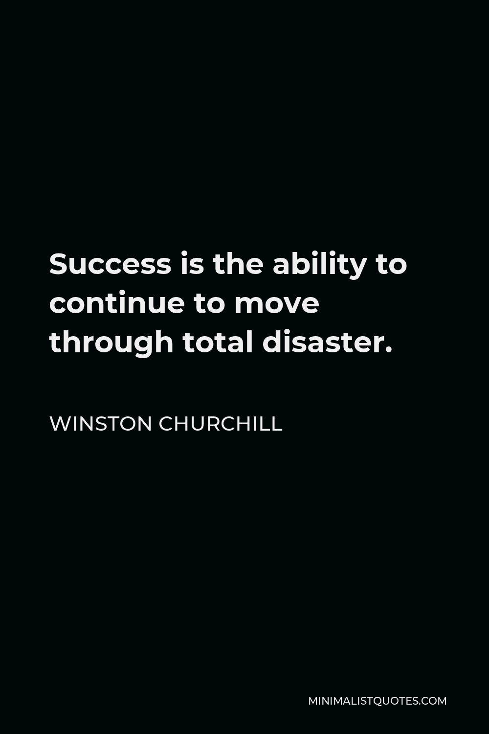 Winston Churchill Quote - Success is the ability to continue to move through total disaster.