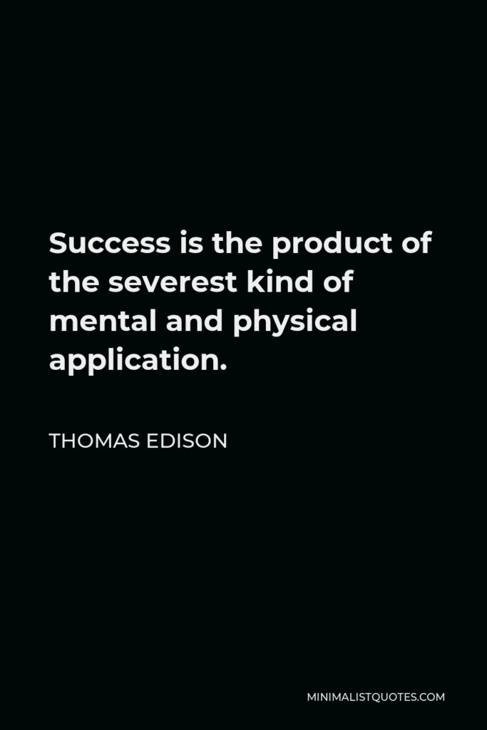 Thomas Edison Quote - Success is the product of the severest kind of mental and physical application.