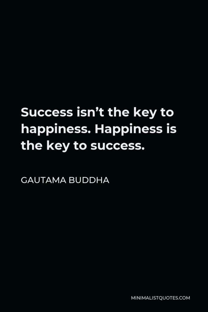 Gautama Buddha Quote - Success isn’t the key to happiness. Happiness is the key to success.