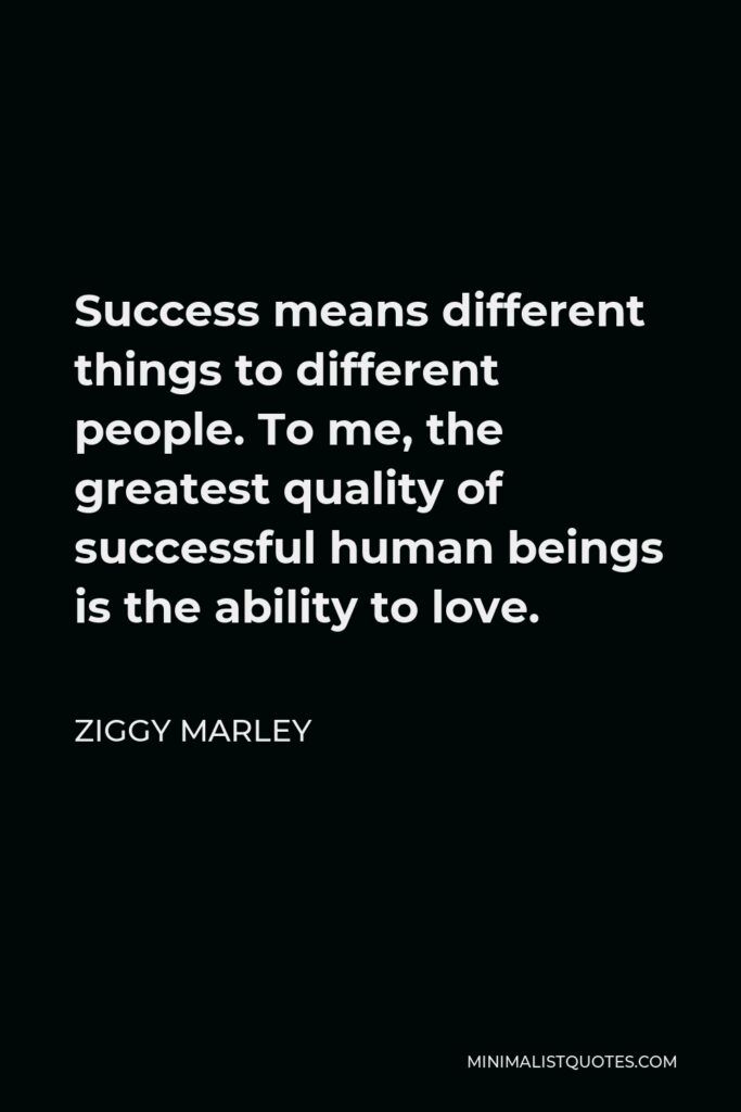 Ziggy Marley Quote - Success means different things to different people. To me, the greatest quality of successful human beings is the ability to love.