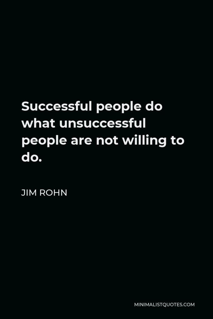 Jim Rohn Quote - Successful people do what unsuccessful people are not willing to do.