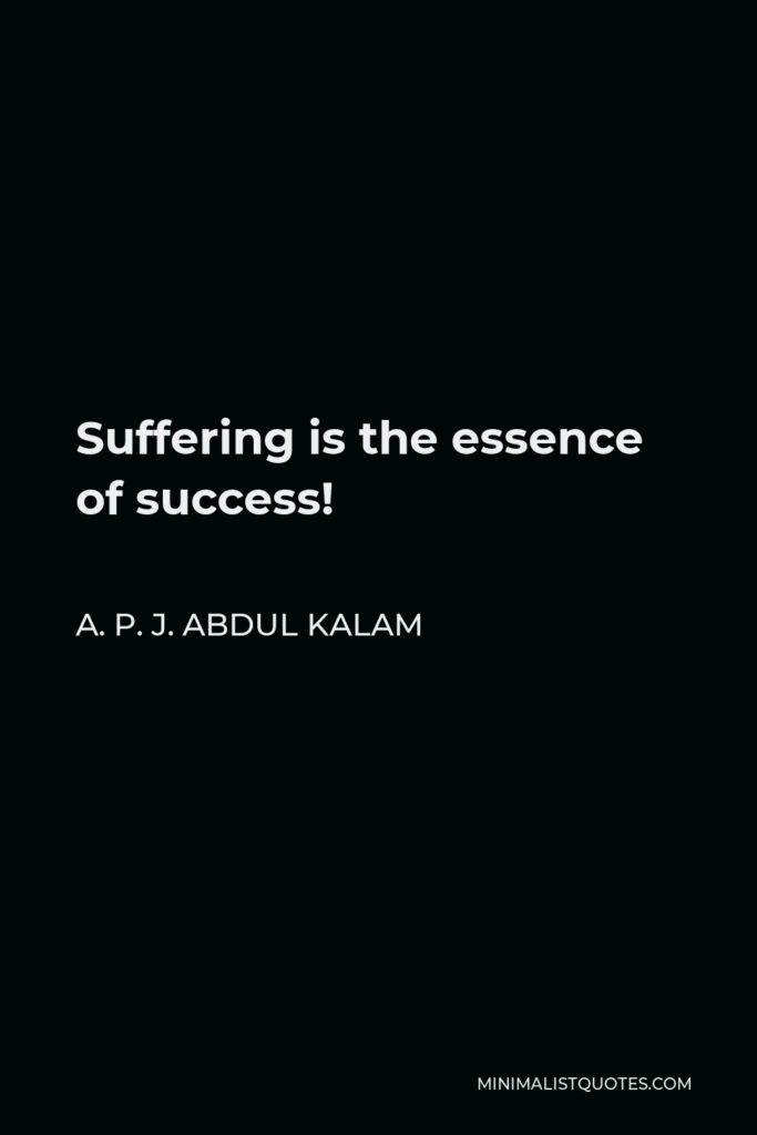 A. P. J. Abdul Kalam Quote - Suffering is the essence of success!