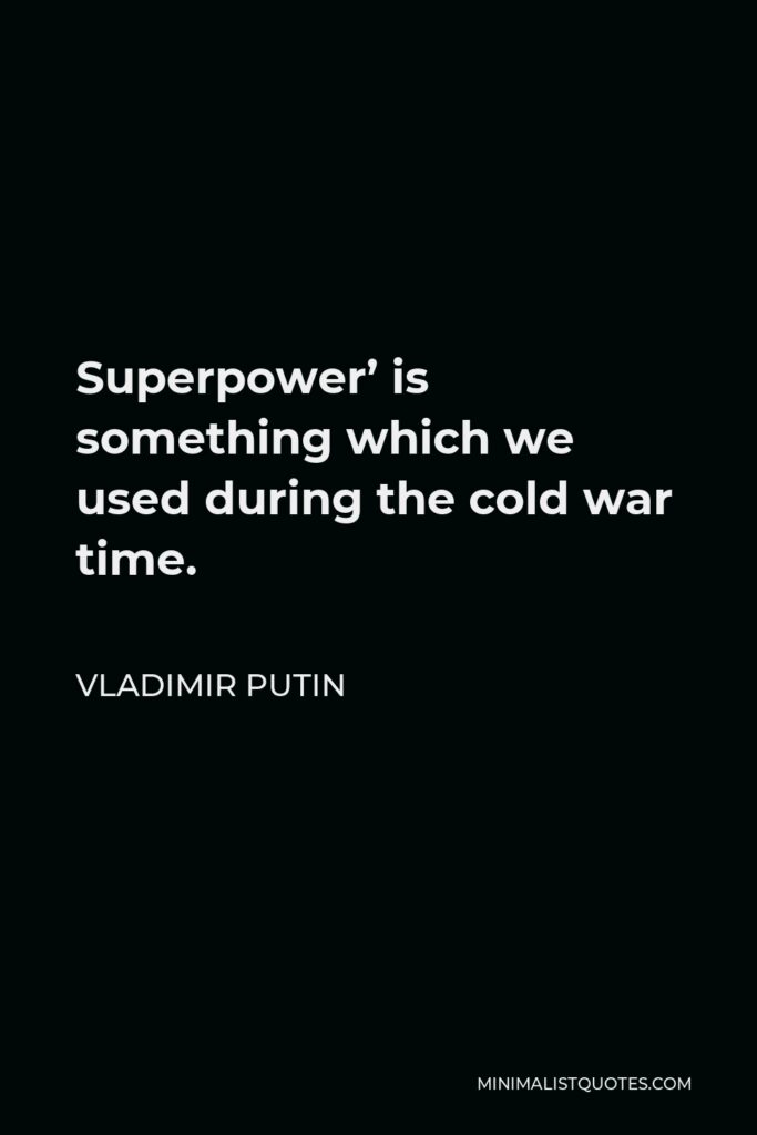 Vladimir Putin Quote - Superpower’ is something which we used during the cold war time.
