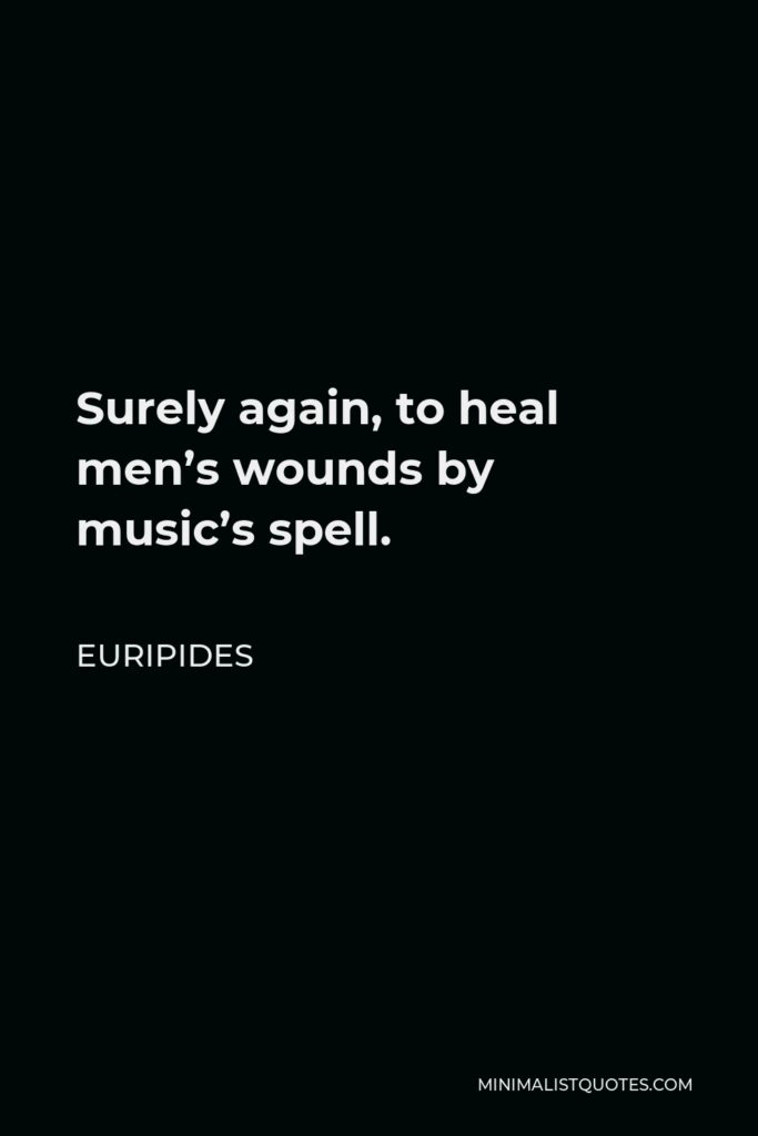 Euripides Quote - Surely again, to heal men’s wounds by music’s spell.