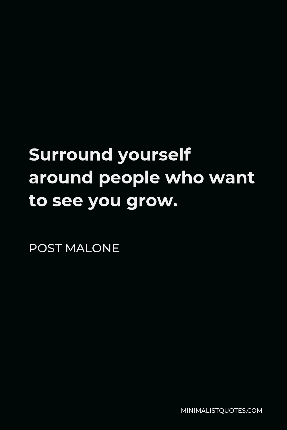 Post Malone Quote - Surround yourself around people who want to see you grow.