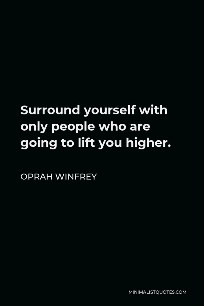 Oprah Winfrey Quote - Surround yourself with only people who are going to lift you higher.