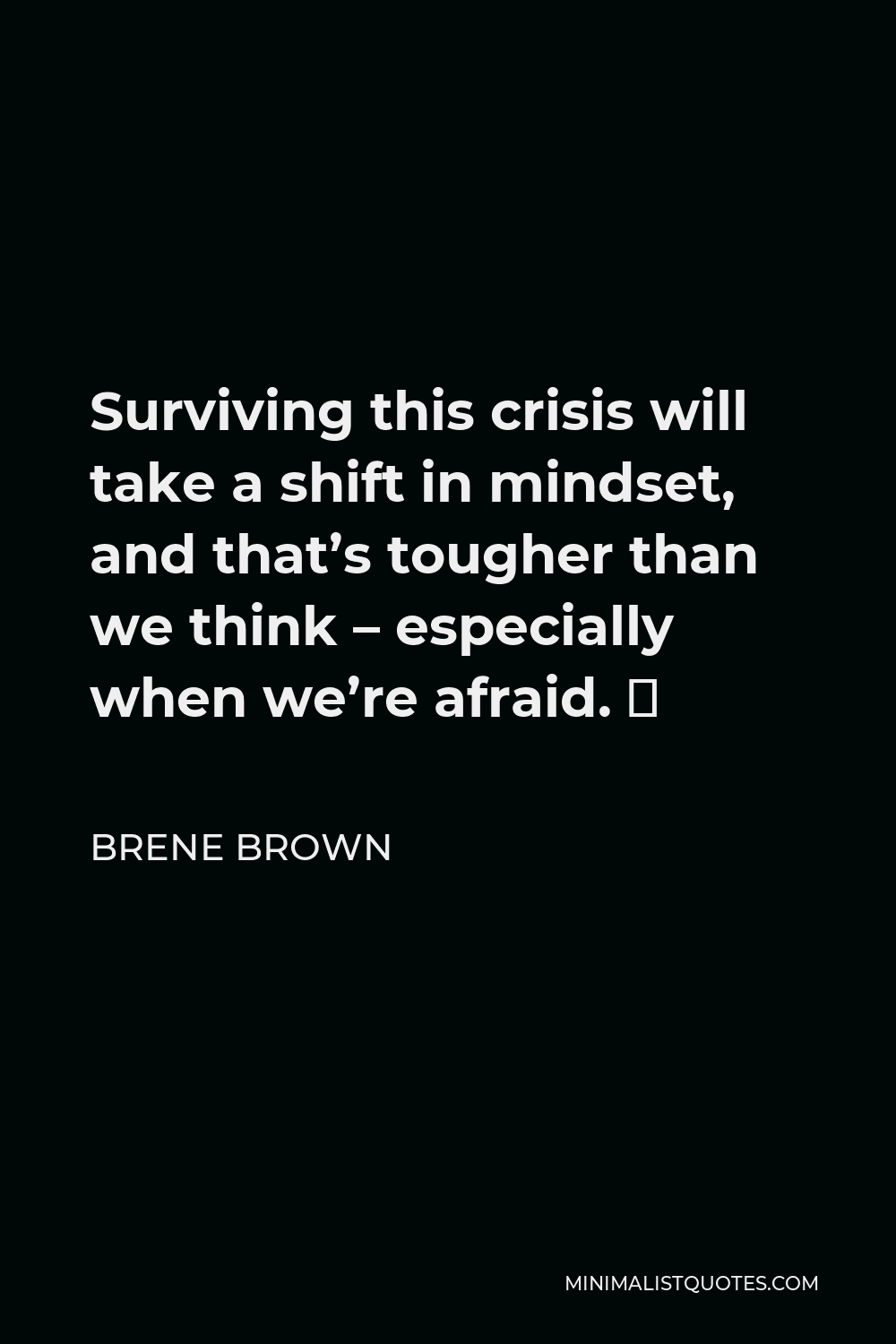 Brene Brown Quote - Surviving this crisis will take a shift in mindset, and that’s tougher than we think – especially when we’re afraid. ⁣