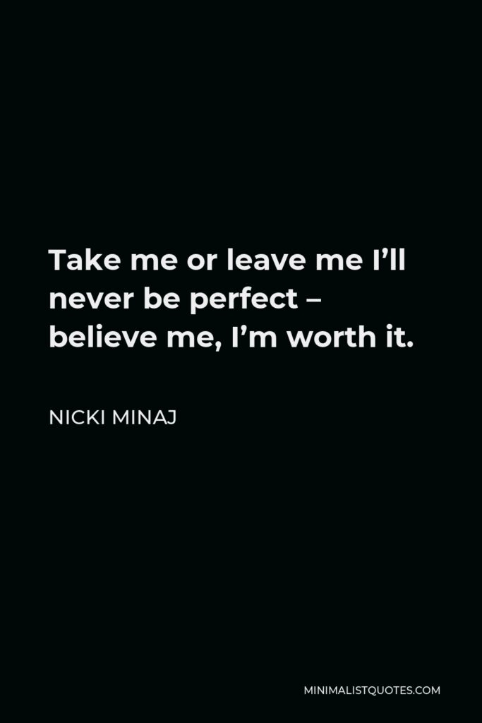 Nicki Minaj Quote - Take me or leave me I’ll never be perfect – believe me, I’m worth it.