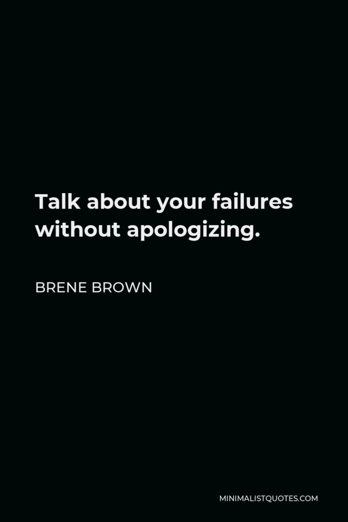 Brene Brown Quote - Talk about your failures without apologizing.