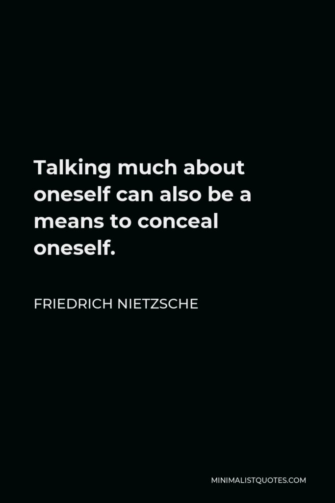 Friedrich Nietzsche Quote - Talking much about oneself can also be a means to conceal oneself.
