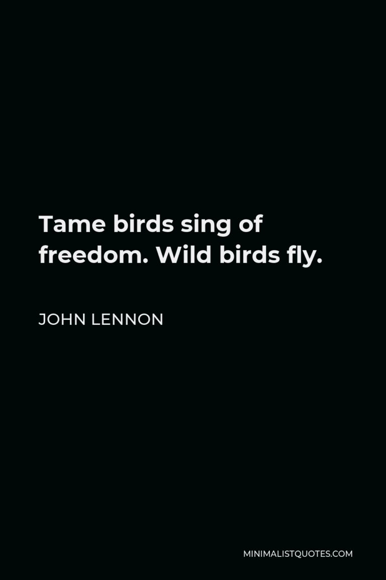 John Lennon Quote: Tame birds sing of freedom. Wild birds fly.