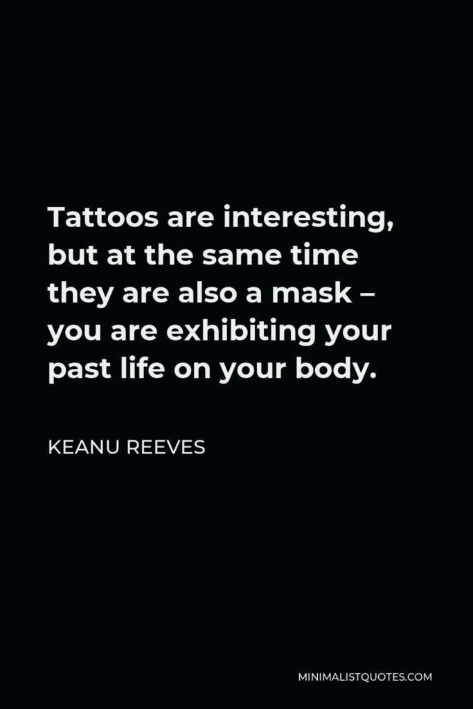 Keanu Reeves Quote - Tattoos are interesting, but at the same time they are also a mask – you are exhibiting your past life on your body.