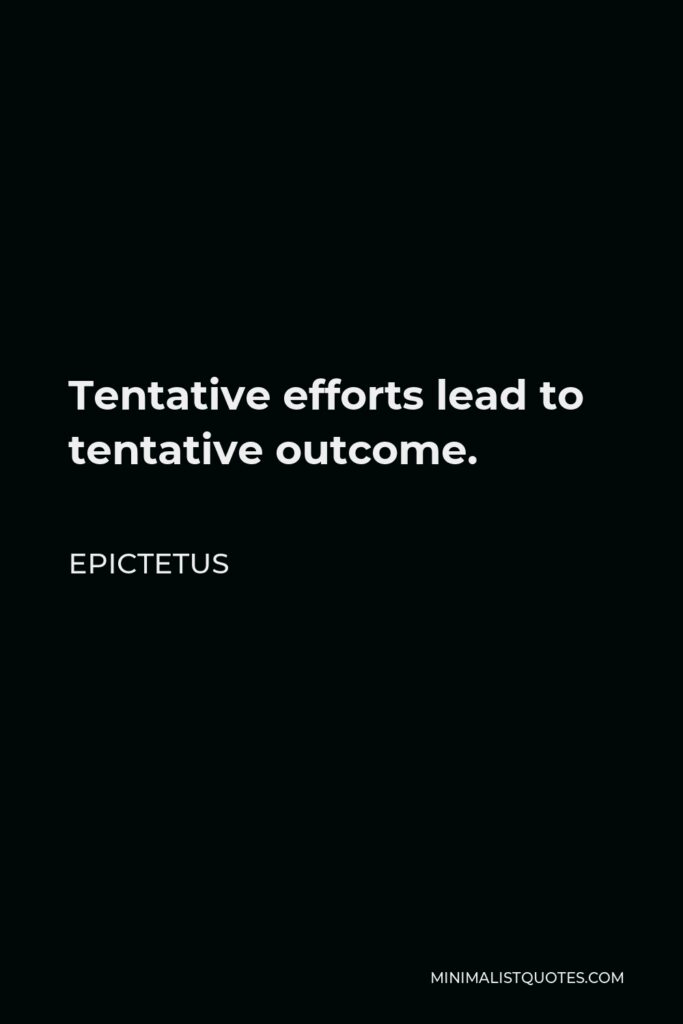 Epictetus Quote - Tentative efforts lead to tentative outcome.