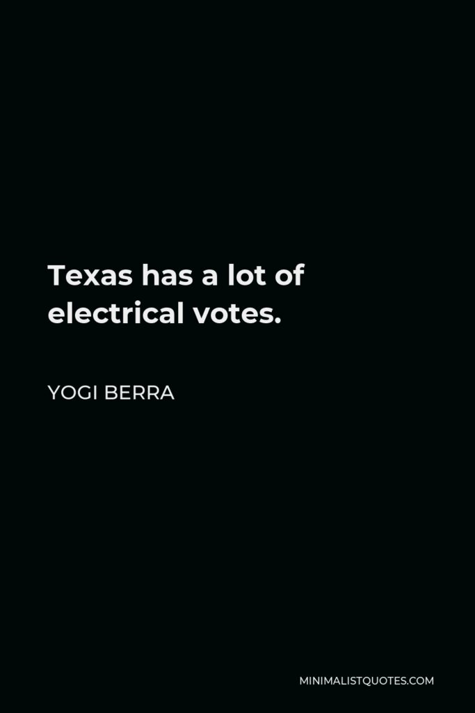 Yogi Berra Quote - Texas has a lot of electrical votes.